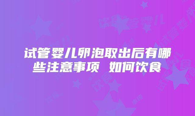 试管婴儿卵泡取出后有哪些注意事项 如何饮食