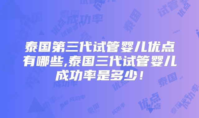 泰国第三代试管婴儿优点有哪些,泰国三代试管婴儿成功率是多少!