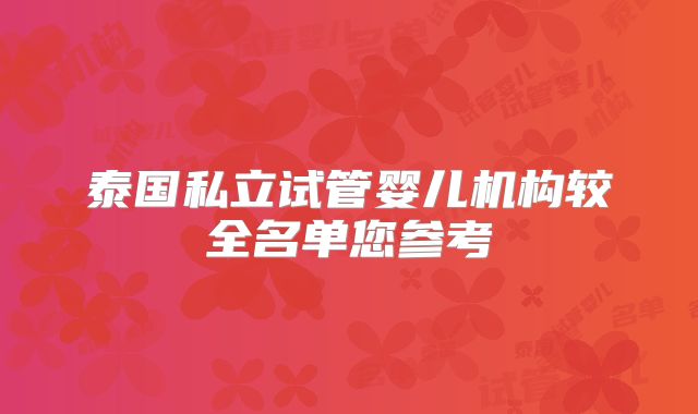 泰国私立试管婴儿机构较全名单您参考