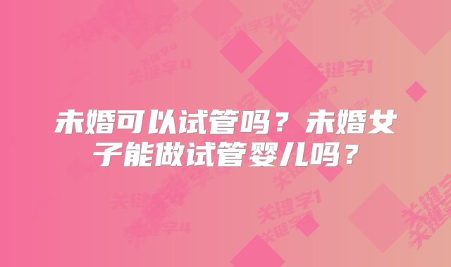 未婚可以试管吗?未婚女子能做试管婴儿吗?