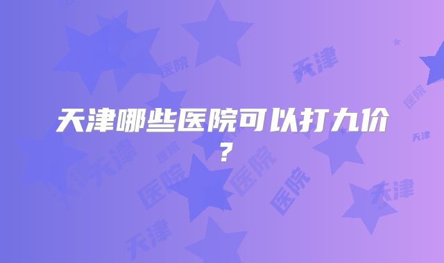天津哪些医院可以打九价？