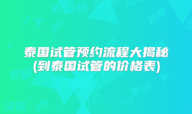 泰国试管预约流程大揭秘(到泰国试管的价格表)