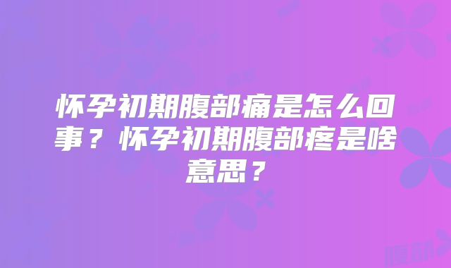 怀孕初期腹部痛是怎么回事?怀孕初期腹部疼是啥意思?