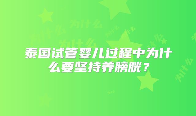 泰国试管婴儿过程中为什么要坚持养膀胱？
