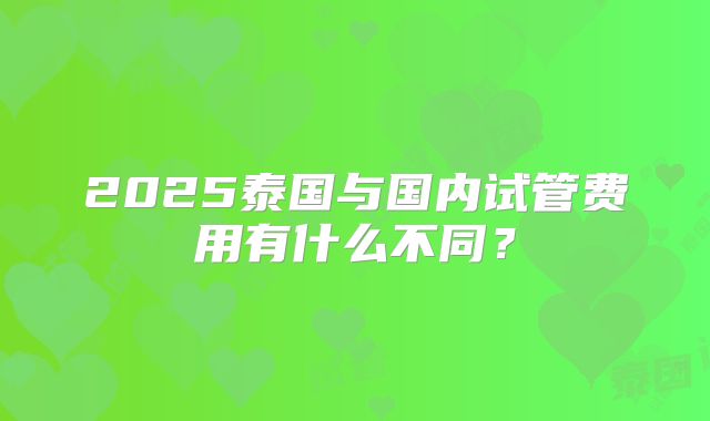 2025泰国与国内试管费用有什么不同？