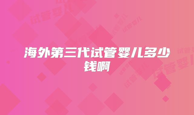 海外第三代试管婴儿多少钱啊