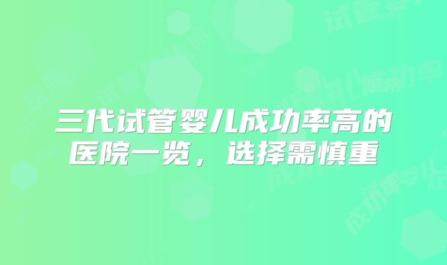 三代试管婴儿成功率高的医院一览，选择需慎重