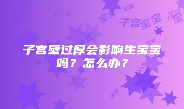 子宫壁过厚会影响生宝宝吗?怎么办?