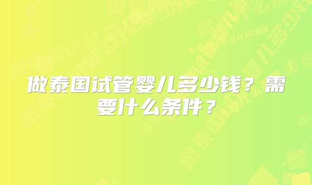 做泰国试管婴儿多少钱？需要什么条件？
