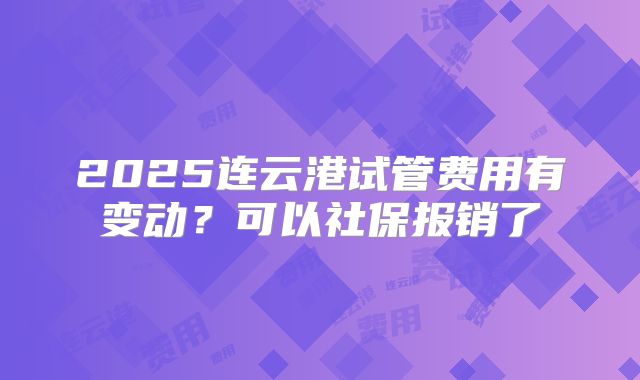 2025连云港试管费用有变动？可以社保报销了
