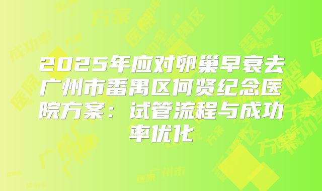 2025年应对卵巢早衰去广州市番禺区何贤纪念医院方案：试管流程与成功率优化