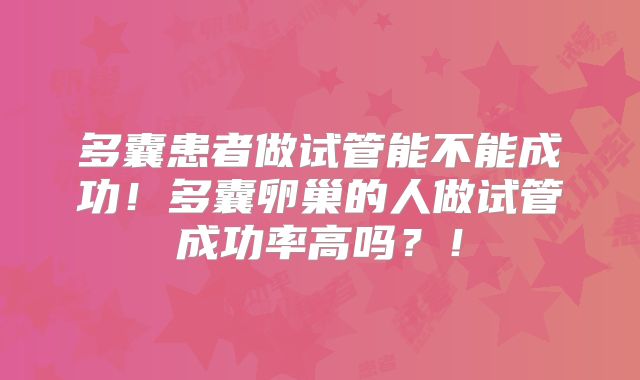 多囊患者做试管能不能成功！多囊卵巢的人做试管成功率高吗？！