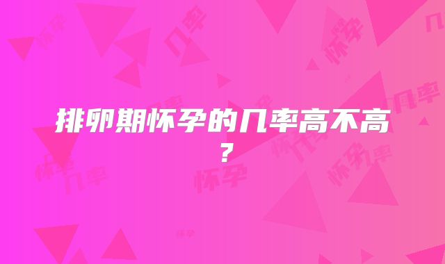 排卵期怀孕的几率高不高？