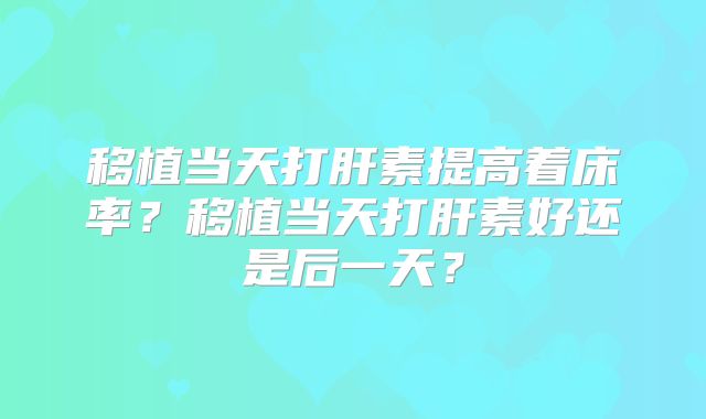 移植当天打肝素提高着床率？移植当天打肝素好还是后一天？