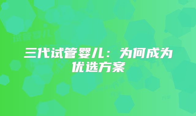 三代试管婴儿：为何成为优选方案
