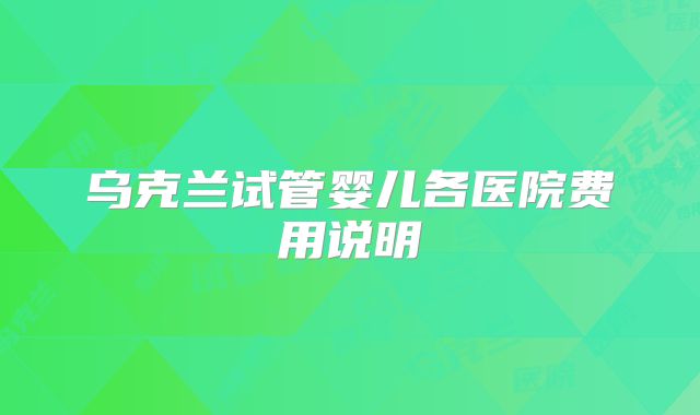 乌克兰试管婴儿各医院费用说明