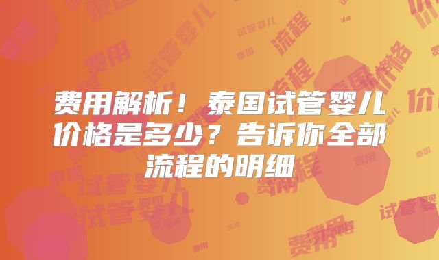 费用解析！泰国试管婴儿价格是多少？告诉你全部流程的明细