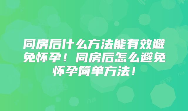 同房后什么方法能有效避免怀孕!同房后怎么避免怀孕简单方法!