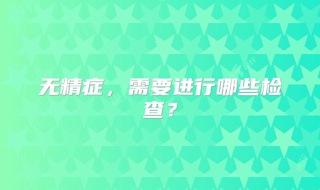 无精症,需要进行哪些检查?
