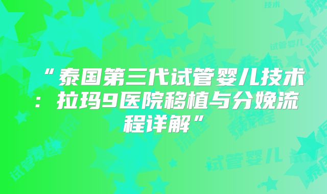 “泰国第三代试管婴儿技术：拉玛9医院移植与分娩流程详解”