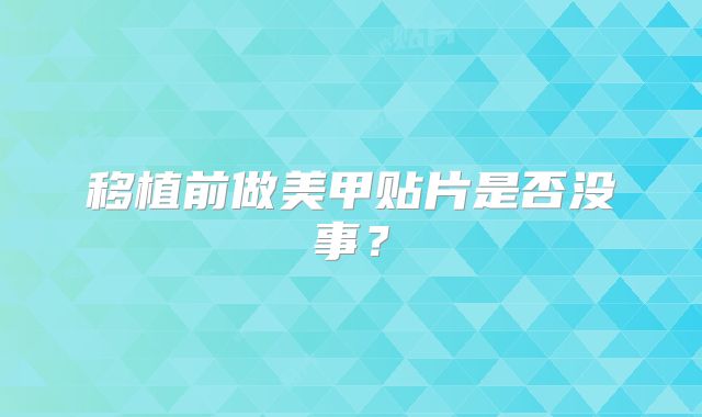 移植前做美甲贴片是否没事？