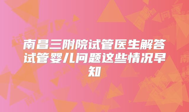 南昌三附院试管医生解答试管婴儿问题这些情况早知
