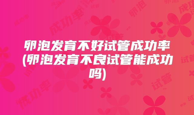卵泡发育不好试管成功率(卵泡发育不良试管能成功吗)