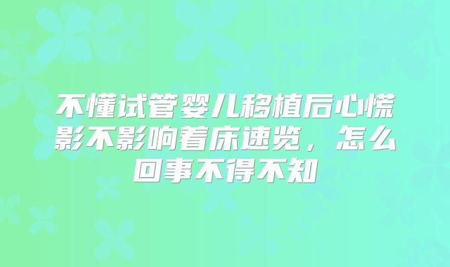 不懂试管婴儿移植后心慌影不影响着床速览，怎么回事不得不知