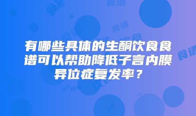 有哪些具体的生酮饮食食谱可以帮助降低子言内膜异位症复发率？