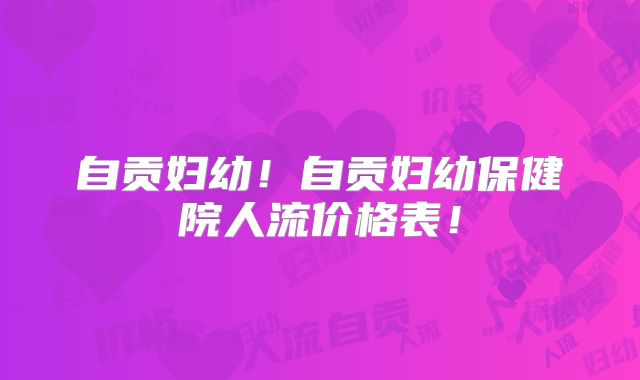 自贡妇幼！自贡妇幼保健院人流价格表！