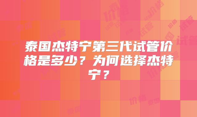 泰国杰特宁第三代试管价格是多少？为何选择杰特宁？