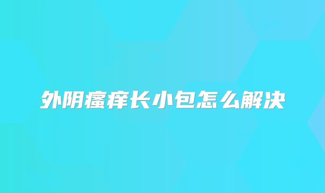外阴瘙痒长小包怎么解决