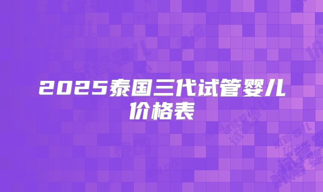 2025泰国三代试管婴儿价格表