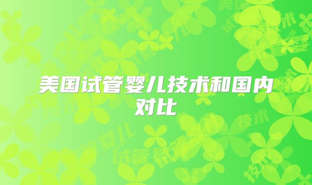 美国试管婴儿技术和国内对比