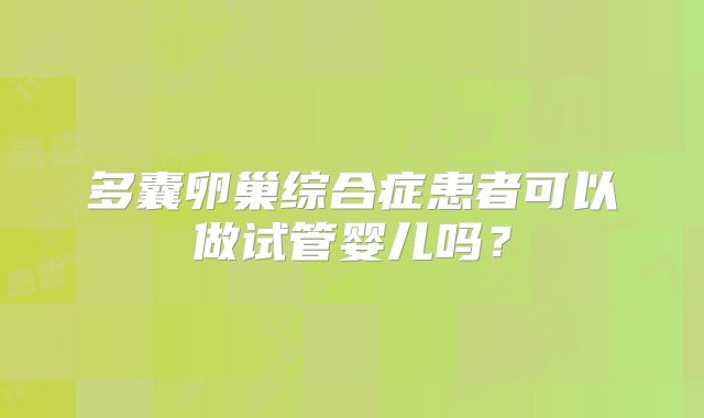 多囊卵巢综合症患者可以做试管婴儿吗？