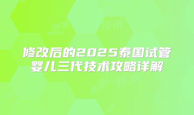 修改后的2025泰国试管婴儿三代技术攻略详解