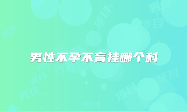 男性不孕不育挂哪个科