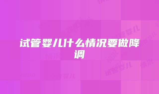 试管婴儿什么情况要做降调