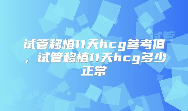 试管移植11天hcg参考值,试管移植11天hcg多少正常