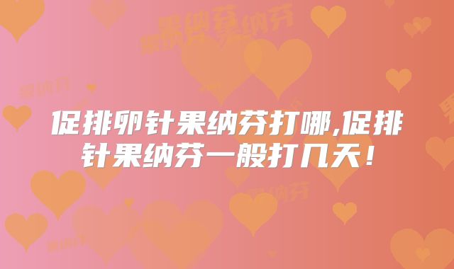 促排卵针果纳芬打哪,促排针果纳芬一般打几天!