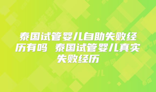 泰国试管婴儿自助失败经历有吗 泰国试管婴儿真实失败经历