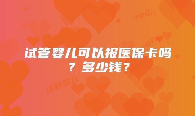 试管婴儿可以报医保卡吗？多少钱？