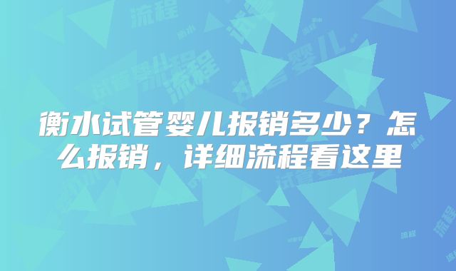 衡水试管婴儿报销多少？怎么报销，详细流程看这里