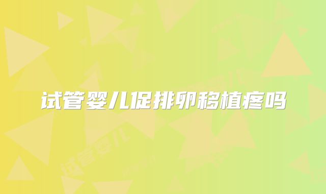 试管婴儿促排卵移植疼吗