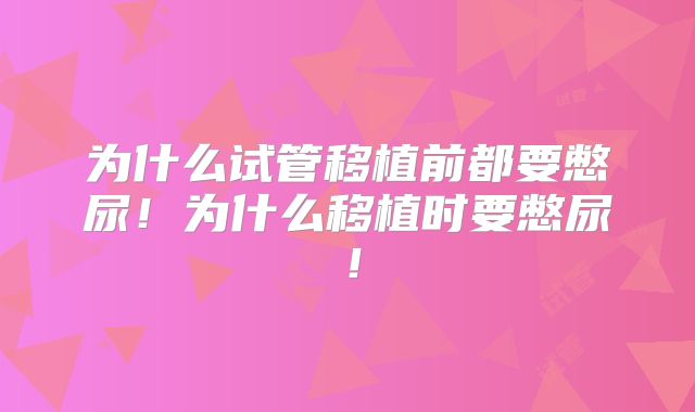 为什么试管移植前都要憋尿!为什么移植时要憋尿!