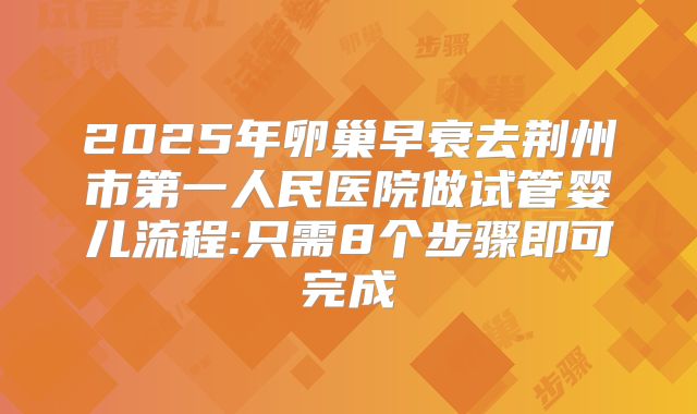 2025年卵巢早衰去荆州市第一人民医院做试管婴儿流程:只需8个步骤即可完成