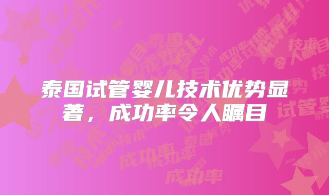 泰国试管婴儿技术优势显著,成功率令人瞩目