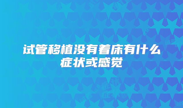 试管移植没有着床有什么症状或感觉