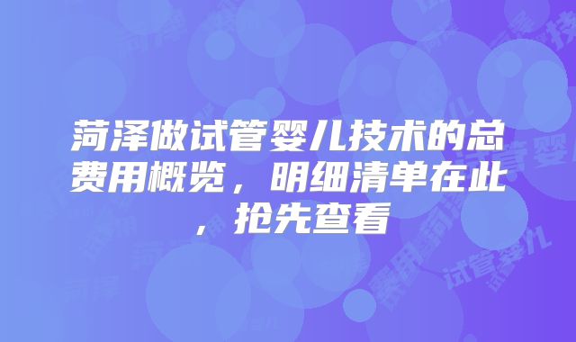 菏泽做试管婴儿技术的总费用概览,明细清单在此,抢先查看
