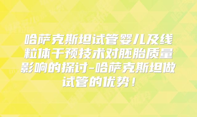哈萨克斯坦试管婴儿及线粒体干预技术对胚胎质量影响的探讨-哈萨克斯坦做试管的优势！